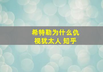 希特勒为什么仇视犹太人 知乎